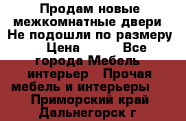 Продам новые межкомнатные двери .Не подошли по размеру. › Цена ­ 500 - Все города Мебель, интерьер » Прочая мебель и интерьеры   . Приморский край,Дальнегорск г.